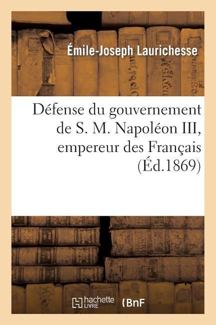 Produktbild: D&eacute;fense Du Gouvernement de S. M. Napol&eacute;on III, Empereur Des Fran&ccedil;ais, Suivie d'Un Aper&ccedil;u: Sur l'Impossibilit&eacute; de l'Existence, Pour Le Moment, d'Une R&eacute;