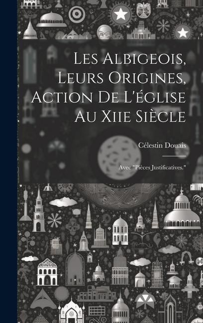 Produktbild: Les Albigeois, Leurs Origines, Action De L'&eacute;glise Au Xiie Si&egrave;cle: Avec "Pi&egrave;ces Justificatives."
