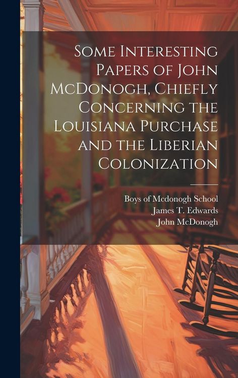 Produktbild: Some Interesting Papers of John McDonogh, Chiefly Concerning the Louisiana Purchase and the Liberian Colonization