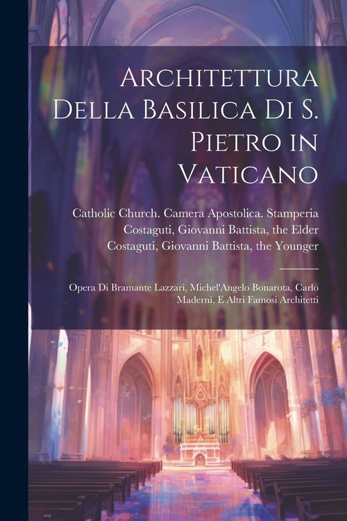 Produktbild: Architettura della basilica di S. Pietro in Vaticano: Opera di Bramante Lazzari, Michel'Angelo Bonarota, Carlo Maderni, e altri famosi architetti