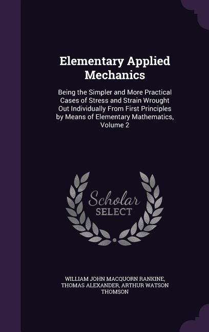 Produktbild: Elementary Applied Mechanics: Being the Simpler and More Practical Cases of Stress and Strain Wrought Out Individually From First Principles by Mean