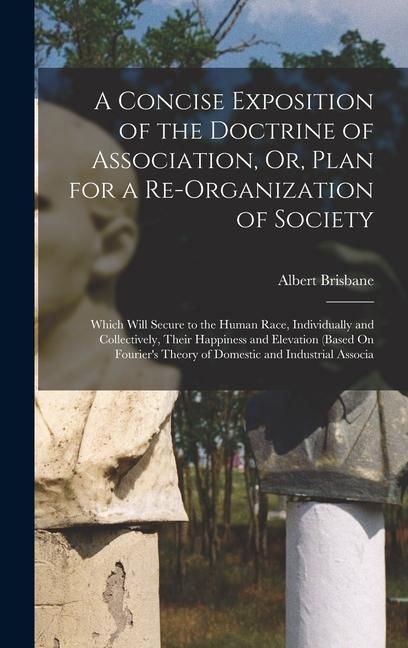 Produktbild: A Concise Exposition of the Doctrine of Association, Or, Plan for a Re-Organization of Society: Which Will Secure to the Human Race, Individually and