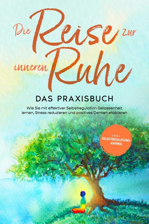 Produktbild: Die Reise zur inneren Ruhe - Das Praxisbuch: Wie Sie mit effektiver Selbstregulation Gelassenheit lernen, Stress reduzieren und positives Denken etabl