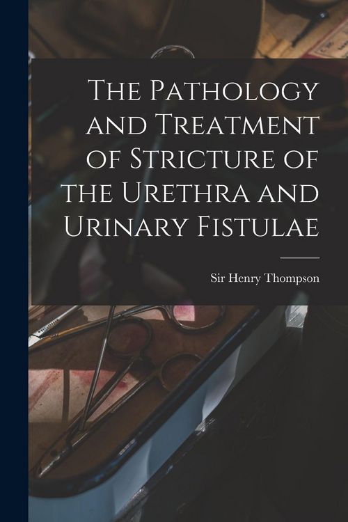 Produktbild: The Pathology and Treatment of Stricture of the Urethra and Urinary Fistulae [electronic Resource]