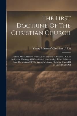Produktbild: The First Doctrine Of The Christian Church: Letters And Addresses From A Few Eminent Advocates Of The Scriptural Theology Of Conditional Immortality: