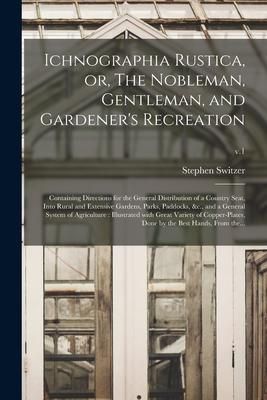 Produktbild: Ichnographia Rustica, or, The Nobleman, Gentleman, and Gardener's Recreation: Containing Directions for the General Distribution of a Country Seat, In
