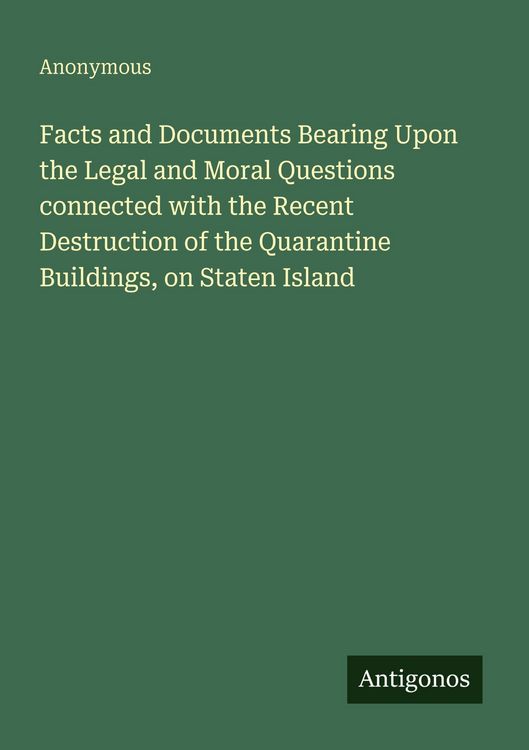 Produktbild: Facts and Documents Bearing Upon the Legal and Moral Questions connected with the Recent Destruction of the Quarantine Buildings, on Staten Island