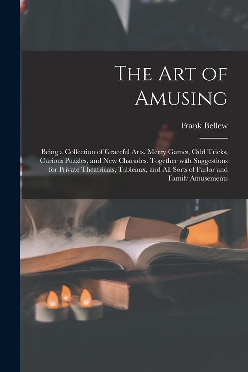 Produktbild: The Art of Amusing: Being a Collection of Graceful Arts, Merry Games, Odd Tricks, Curious Puzzles, and New Charades. Together With Suggest