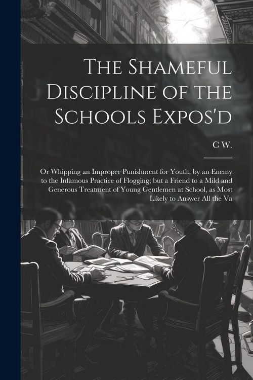 Produktbild: The Shameful Discipline of the Schools Expos'd; or Whipping an Improper Punishment for Youth, by an Enemy to the Infamous Practice of Flogging; but a