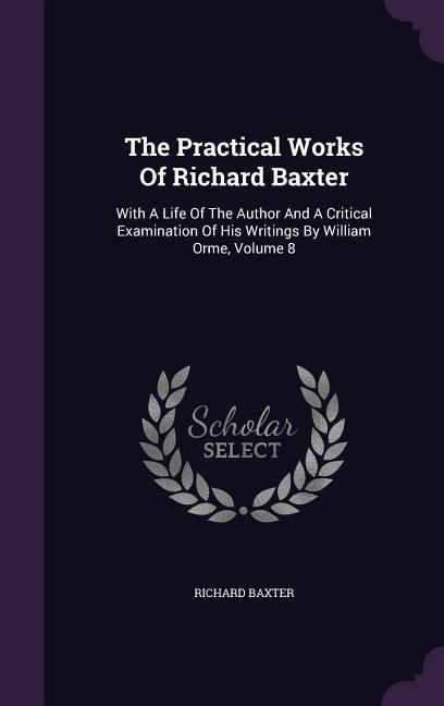 Produktbild: The Practical Works Of Richard Baxter: With A Life Of The Author And A Critical Examination Of His Writings By William Orme, Volume 8