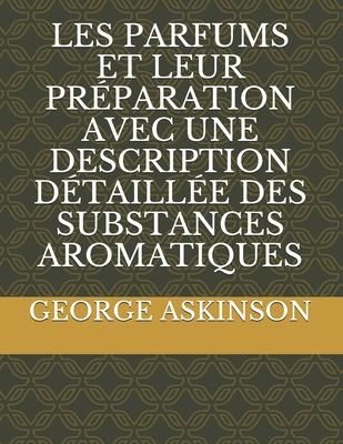 Produktbild: Les Parfums Et Leur Pr&eacute;paration Avec Une Description D&eacute;taill&eacute;e Des Substances Aromatiques