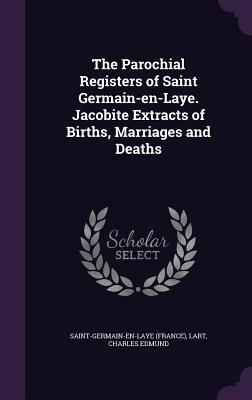 Produktbild: The Parochial Registers of Saint Germain-en-Laye. Jacobite Extracts of Births, Marriages and Deaths