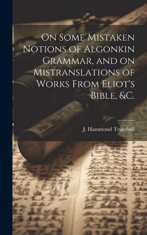 Produktbild: On Some Mistaken Notions of Algonkin Grammar, and on Mistranslations of Works From Eliot's Bible, &c.