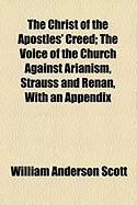 Produktbild: The Christ of the Apostles' Creed; The Voice of the Church Against Arianism, Strauss and Renan, with an Appendix