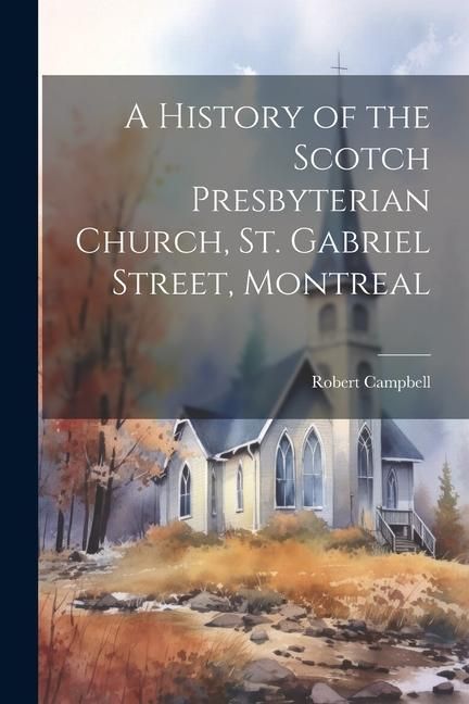 Produktbild: A History of the Scotch Presbyterian Church, St. Gabriel Street, Montreal