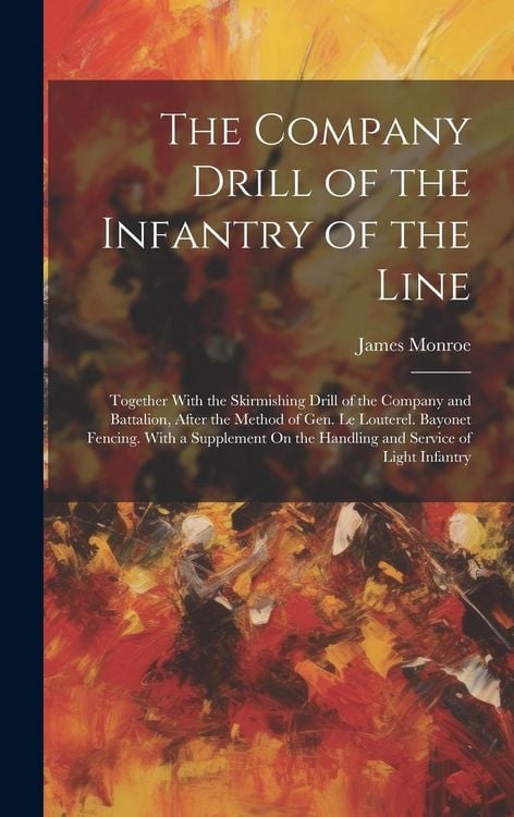 Produktbild: The Company Drill of the Infantry of the Line: Together With the Skirmishing Drill of the Company and Battalion, After the Method of Gen. Le Louterel.
