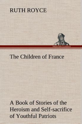 Produktbild: The Children of France A Book of Stories of the Heroism and Self-sacrifice of Youthful Patriots of France During the Great War