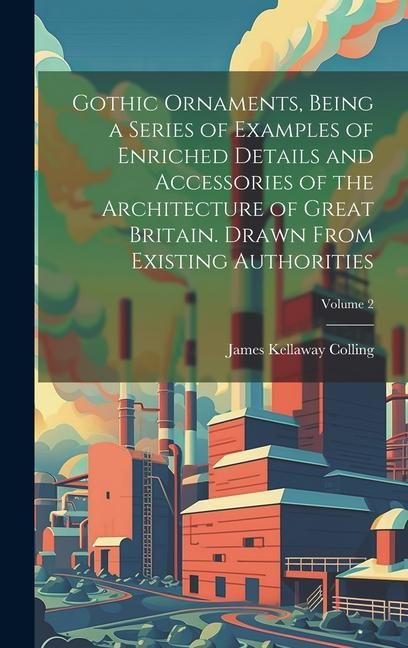 Produktbild: Gothic Ornaments, Being a Series of Examples of Enriched Details and Accessories of the Architecture of Great Britain. Drawn From Existing Authorities