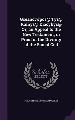 Produktbild: Gceancrwpos@ Tys@ Kainys@ Diacykys@ Or, an Appeal to the New Testament, in Proof of the Divinity of the Son of God