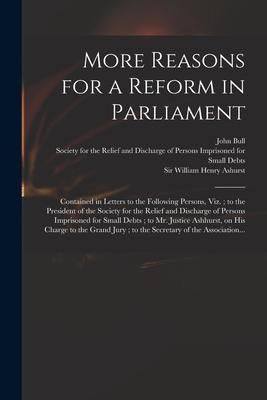 Produktbild: More Reasons for a Reform in Parliament: Contained in Letters to the Following Persons, Viz.; to the President of the Society for the Relief and Disch