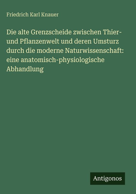 Produktbild: Die alte Grenzscheide zwischen Thier- und Pflanzenwelt und deren Umsturz durch die moderne Naturwissenschaft: eine anatomisch-physiologische Abhandlun