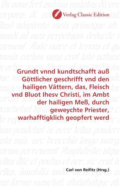Produktbild: Grundt vnnd kundtschafft au&szlig; G&ouml;ttlicher geschrifft vnd den hailigen V&auml;ttern, das, Fleisch vnd Bluot Ihesv Christi, im Ambt der hailigen Me&szlig;, durch gew