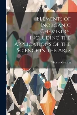 Produktbild: Elements of Inorganic Chemistry, Including the Applications of the Science in the Arts