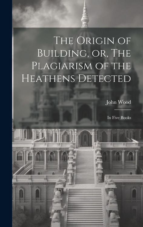 Produktbild: The Origin of Building, or, The Plagiarism of the Heathens Detected: in Five Books