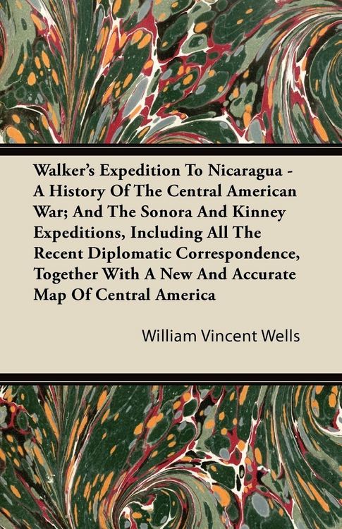 Produktbild: Walker's Expedition To Nicaragua - A History Of The Central American War; And The Sonora And Kinney Expeditions, Including All The Recent Diplomatic C