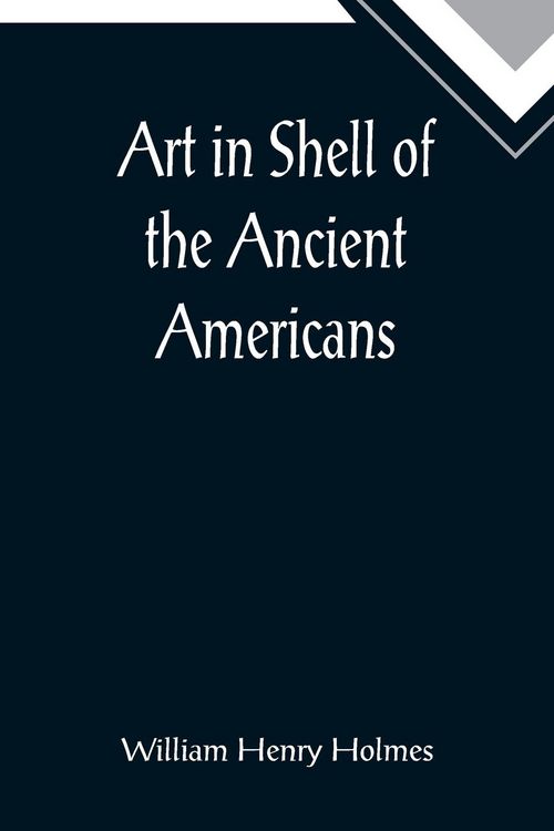 Produktbild: Art in Shell of the Ancient Americans; Second annual report of the Bureau of Ethnology to the Secretary of the Smithsonian Institution, 1880-81, pages