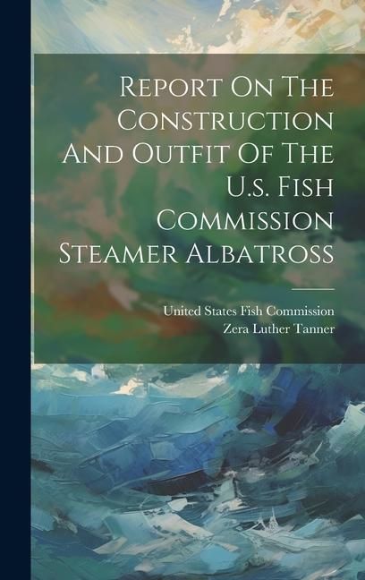 Produktbild: Report On The Construction And Outfit Of The U.s. Fish Commission Steamer Albatross