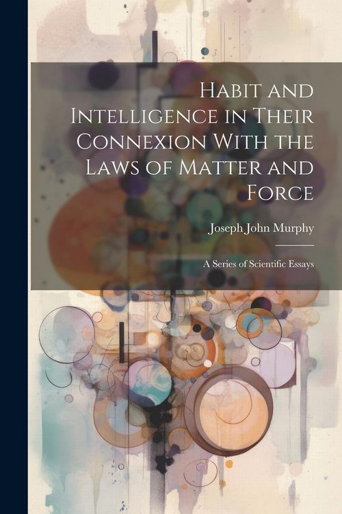 Produktbild: Habit and Intelligence in Their Connexion With the Laws of Matter and Force: A Series of Scientific Essays