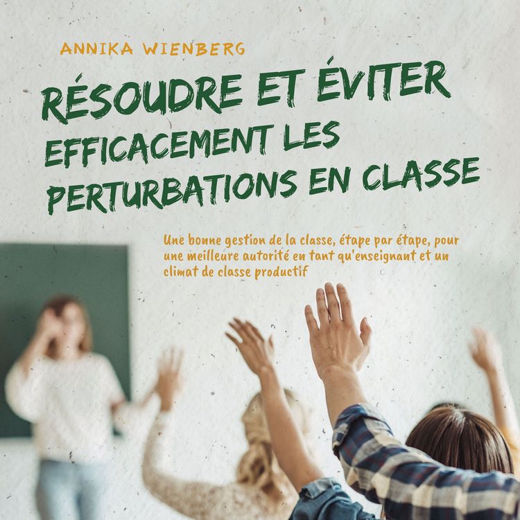 Produktbild: R&eacute;soudre et &eacute;viter efficacement les perturbations en classe: Une bonne gestion de la classe, &eacute;tape par &eacute;tape, pour une meilleure autorit&eacute; en tant qu'enseignant et un climat de classe productif
