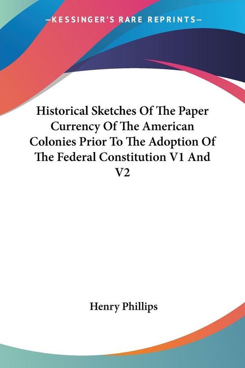 Produktbild: Historical Sketches Of The Paper Currency Of The American Colonies Prior To The Adoption Of The Federal Constitution V1 And V2