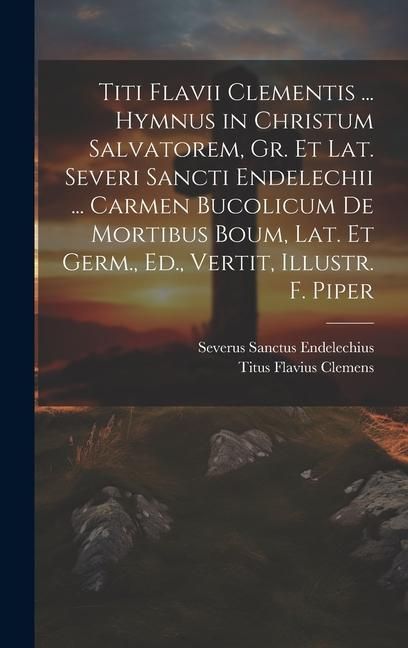 Produktbild: Titi Flavii Clementis ... Hymnus in Christum Salvatorem, Gr. Et Lat. Severi Sancti Endelechii ... Carmen Bucolicum De Mortibus Boum, Lat. Et Germ., Ed