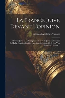 Produktbild: La France Juive Devant L'opinion: La France Juive Et La Critique, La Conquete Juive, Le Syst&egrave;me Juif Et La Question Sociale, L'escrime S&eacute;mitique, Ce Q
