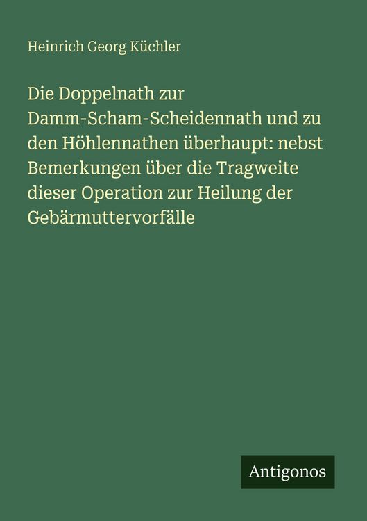 Produktbild: Die Doppelnath zur Damm-Scham-Scheidennath und zu den H&ouml;hlennathen &uuml;berhaupt: nebst Bemerkungen &uuml;ber die Tragweite dieser Operation zur Heilung der Ge