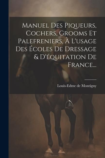 Produktbild: Manuel Des Piqueurs, Cochers, Grooms Et Palefreniers, &Agrave; L'usage Des &Eacute;coles De Dressage & D'&eacute;quitation De France...