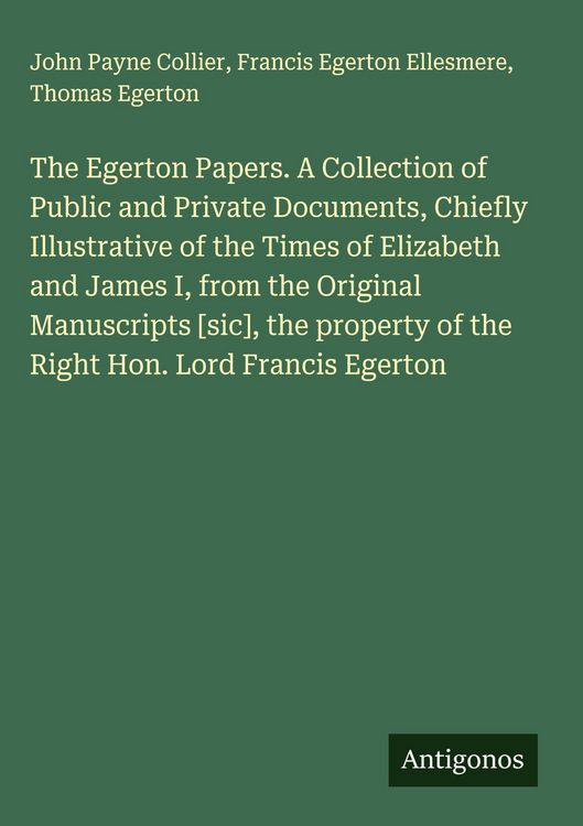 Produktbild: The Egerton Papers. A Collection of Public and Private Documents, Chiefly Illustrative of the Times of Elizabeth and James I, from the Original Manusc