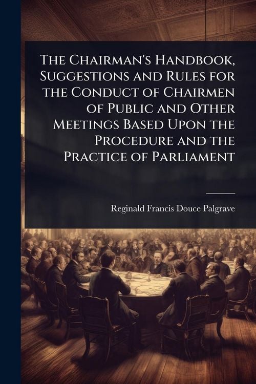 Produktbild: The Chairman's Handbook, Suggestions and Rules for the Conduct of Chairmen of Public and Other Meetings Based Upon the Procedure and the Practice of P