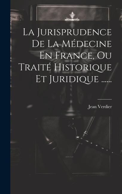 Produktbild: La Jurisprudence De La M&eacute;decine En France, Ou Trait&eacute; Historique Et Juridique ......