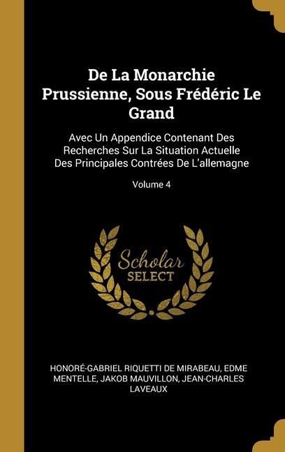 Produktbild: De La Monarchie Prussienne, Sous Fr&eacute;d&eacute;ric Le Grand: Avec Un Appendice Contenant Des Recherches Sur La Situation Actuelle Des Principales Contr&eacute;es De L
