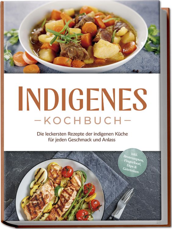 Produktbild: Indigenes Kochbuch: Die leckersten Rezepte der indigenen K&uuml;che f&uuml;r jeden Geschmack und Anlass - inkl. Brotrezepten, Fingerfood, Dips & Getr&auml;nken