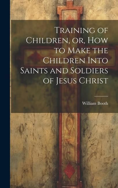 Produktbild: Training of Children, or, How to Make the Children Into Saints and Soldiers of Jesus Christ