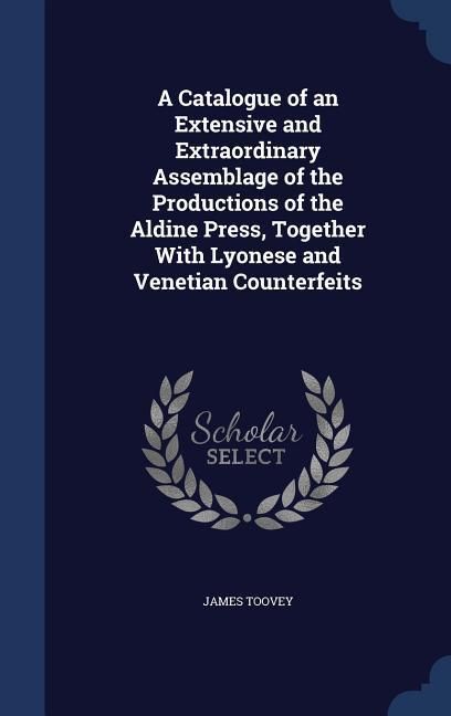 Produktbild: A Catalogue of an Extensive and Extraordinary Assemblage of the Productions of the Aldine Press, Together With Lyonese and Venetian Counterfeits