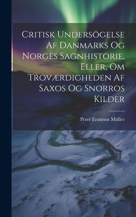 Produktbild: Critisk Unders&ouml;gelse Af Danmarks Og Norges Sagnhistorie, Eller, Om Trov&aelig;rdigheden Af Saxos Og Snorros Kilder