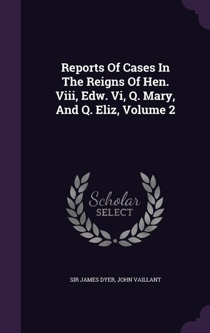 Produktbild: Reports Of Cases In The Reigns Of Hen. Viii, Edw. Vi, Q. Mary, And Q. Eliz, Volume 2