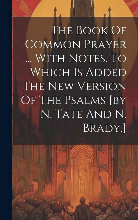 Produktbild: The Book Of Common Prayer ... With Notes. To Which Is Added The New Version Of The Psalms [by N. Tate And N. Brady.]