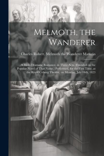 Produktbild: Melmoth, the Wanderer: A Melo-dramatic Romance, in Three Acts. (Founded on the Popular Novel of That Name.) Performed, for the First Time, at