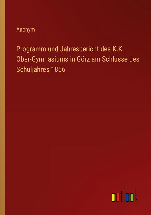 Produktbild: Programm und Jahresbericht des K.K. Ober-Gymnasiums in G&ouml;rz am Schlusse des Schuljahres 1856